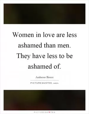 Women in love are less ashamed than men. They have less to be ashamed of Picture Quote #1