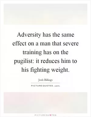 Adversity has the same effect on a man that severe training has on the pugilist: it reduces him to his fighting weight Picture Quote #1