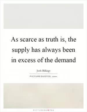As scarce as truth is, the supply has always been in excess of the demand Picture Quote #1