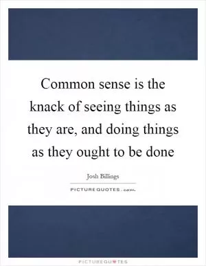 Common sense is the knack of seeing things as they are, and doing things as they ought to be done Picture Quote #1