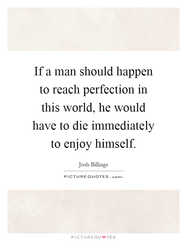 If a man should happen to reach perfection in this world, he would have to die immediately to enjoy himself Picture Quote #1
