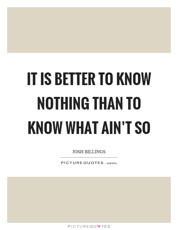 It is better to know nothing than to know what ain't so Picture Quote #1