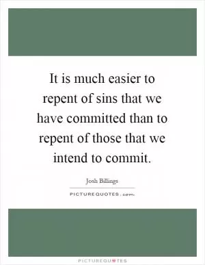 It is much easier to repent of sins that we have committed than to repent of those that we intend to commit Picture Quote #1