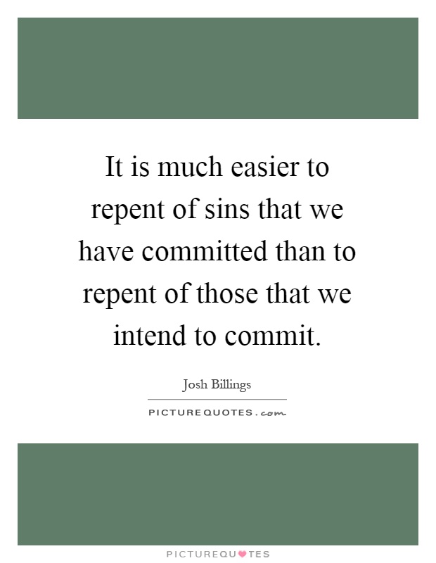 It is much easier to repent of sins that we have committed than to repent of those that we intend to commit Picture Quote #1