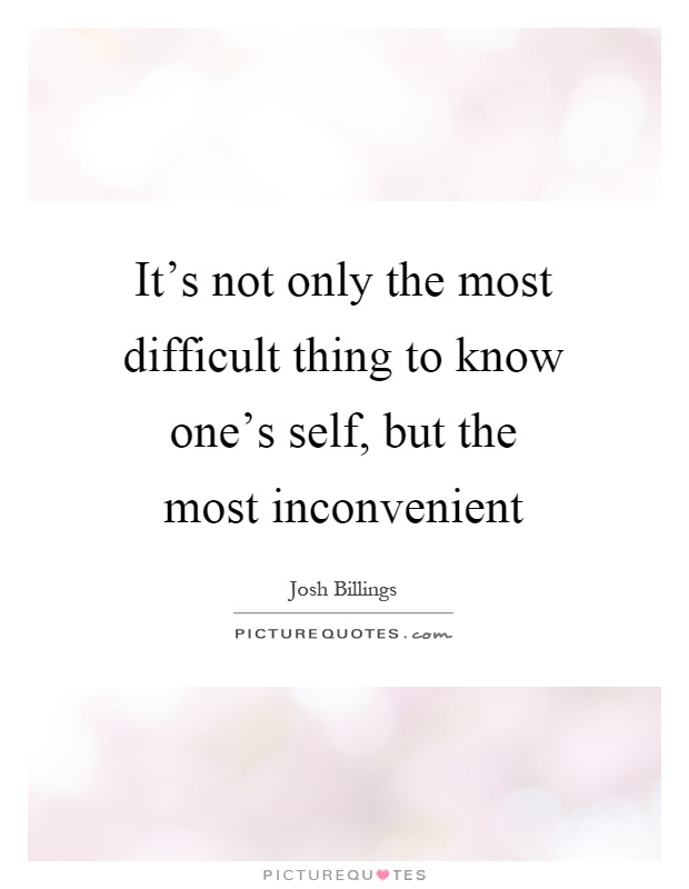 It's not only the most difficult thing to know one's self, but the most inconvenient Picture Quote #1