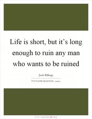 Life is short, but it’s long enough to ruin any man who wants to be ruined Picture Quote #1