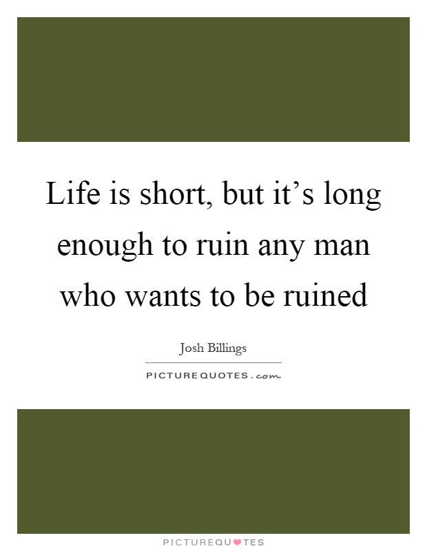 Life is short, but it's long enough to ruin any man who wants to be ruined Picture Quote #1