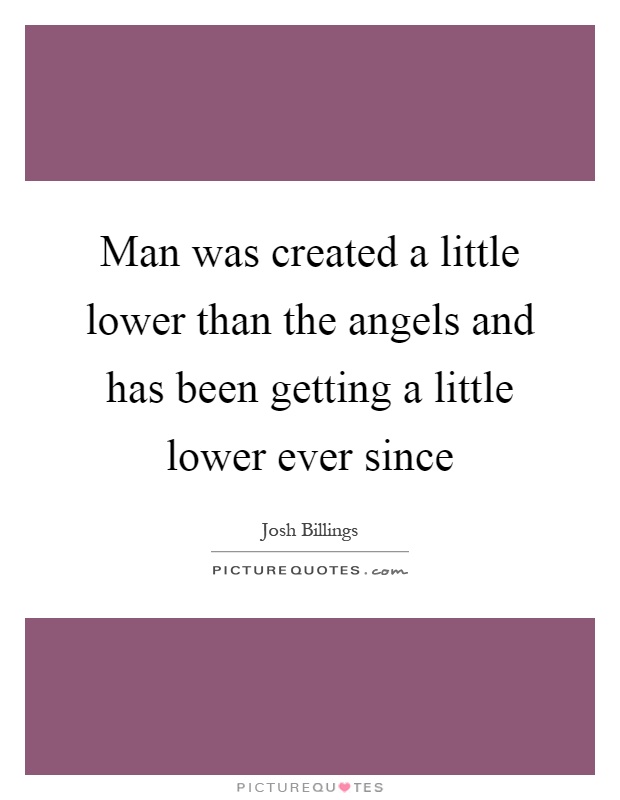 Man was created a little lower than the angels and has been getting a little lower ever since Picture Quote #1