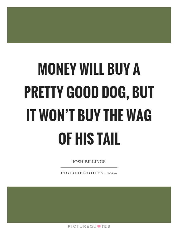 Money will buy a pretty good dog, but it won't buy the wag of his tail Picture Quote #1
