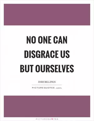 No one can disgrace us but ourselves Picture Quote #1