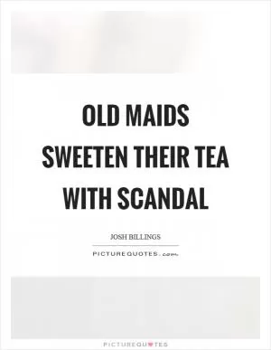 Old maids sweeten their tea with scandal Picture Quote #1