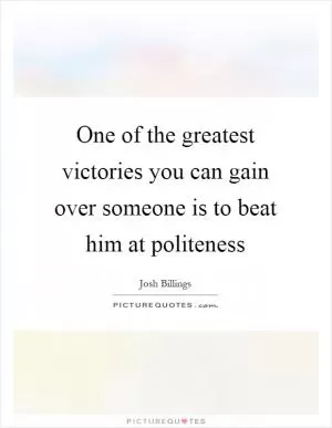 One of the greatest victories you can gain over someone is to beat him at politeness Picture Quote #1
