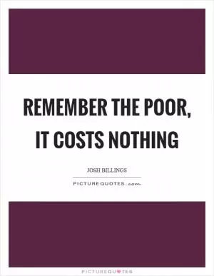 Remember the poor, it costs nothing Picture Quote #1