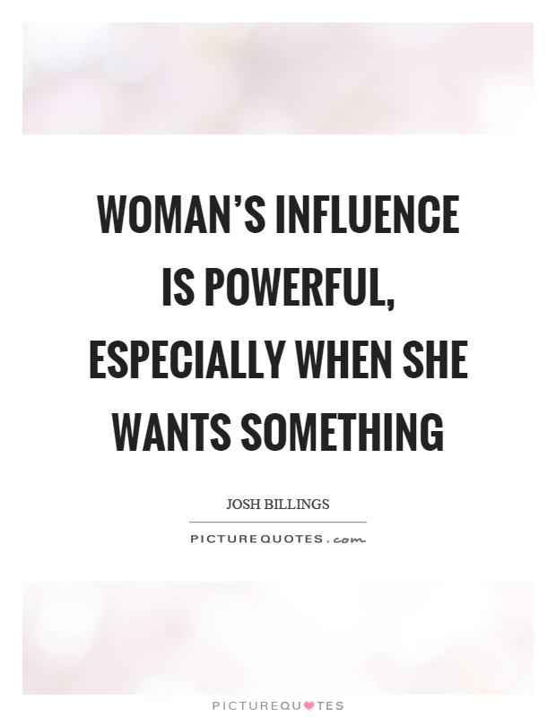 Woman's influence is powerful, especially when she wants something Picture Quote #1