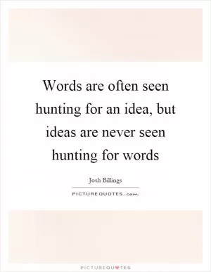 Words are often seen hunting for an idea, but ideas are never seen hunting for words Picture Quote #1