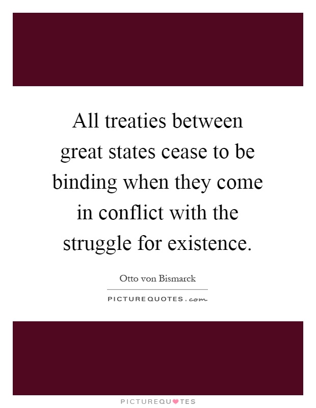 All treaties between great states cease to be binding when they come in conflict with the struggle for existence Picture Quote #1