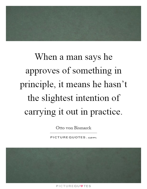 When a man says he approves of something in principle, it means he hasn't the slightest intention of carrying it out in practice Picture Quote #1