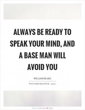 Always be ready to speak your mind, and a base man will avoid you Picture Quote #1