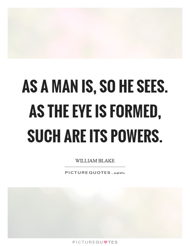 As a man is, so he sees. As the eye is formed, such are its powers Picture Quote #1