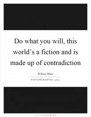 Do what you will, this world’s a fiction and is made up of contradiction Picture Quote #1