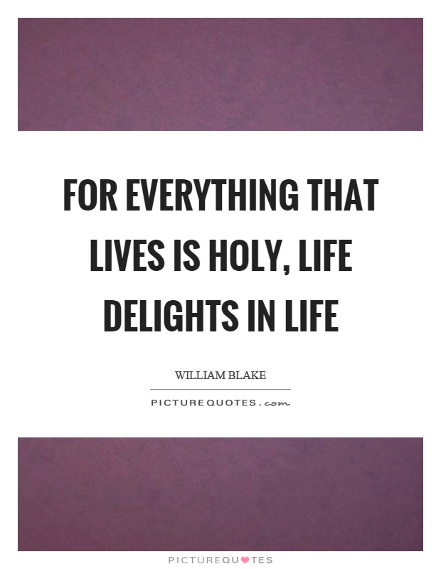 For everything that lives is holy, life delights in life Picture Quote #1