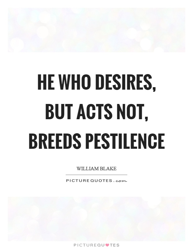 He who desires, but acts not, breeds pestilence Picture Quote #1