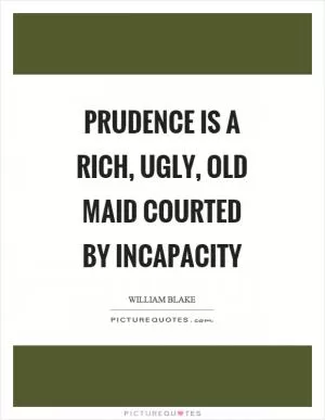 Prudence is a rich, ugly, old maid courted by incapacity Picture Quote #1