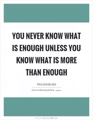 You never know what is enough unless you know what is more than enough Picture Quote #1