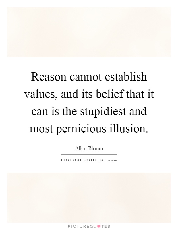 Reason cannot establish values, and its belief that it can is the stupidiest and most pernicious illusion Picture Quote #1