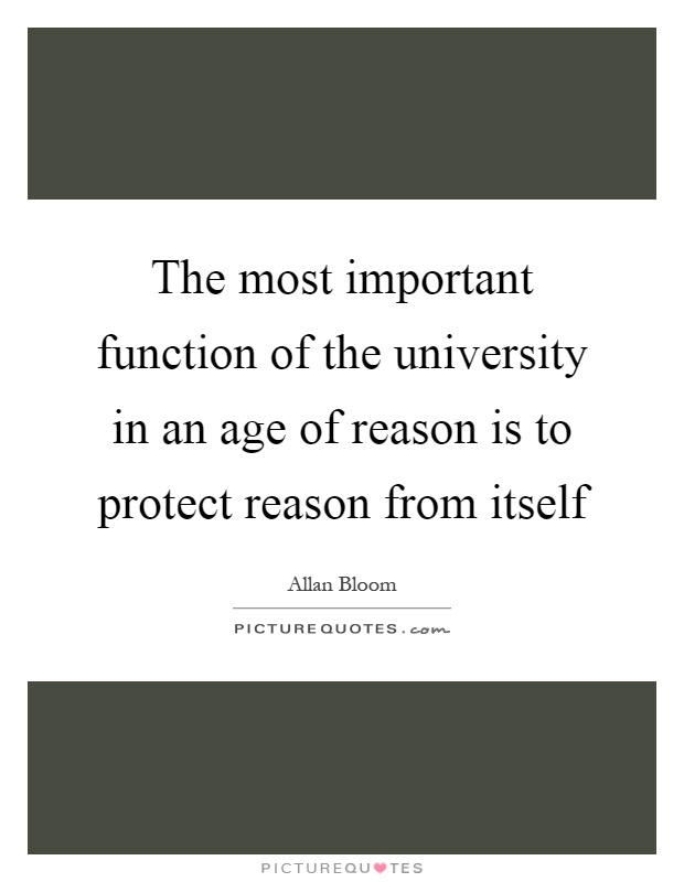 The most important function of the university in an age of reason is to protect reason from itself Picture Quote #1