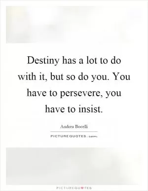 Destiny has a lot to do with it, but so do you. You have to persevere, you have to insist Picture Quote #1