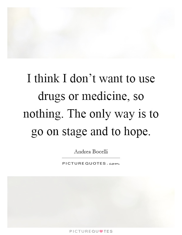 I think I don't want to use drugs or medicine, so nothing. The only way is to go on stage and to hope Picture Quote #1