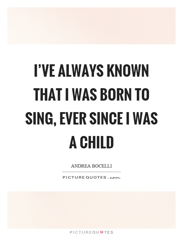 I've always known that I was born to sing, ever since I was a child Picture Quote #1