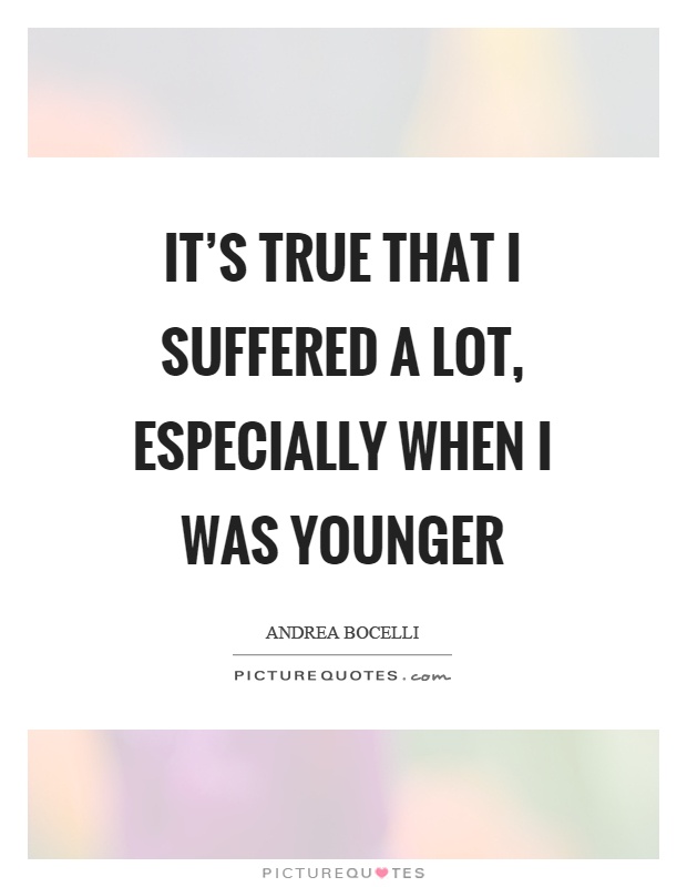 It's true that I suffered a lot, especially when I was younger Picture Quote #1