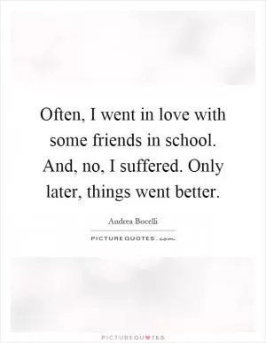 Often, I went in love with some friends in school. And, no, I suffered. Only later, things went better Picture Quote #1