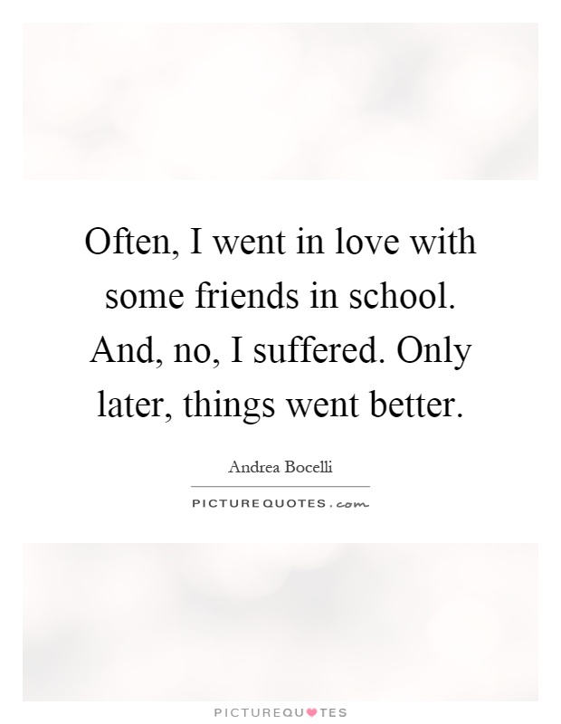 Often, I went in love with some friends in school. And, no, I suffered. Only later, things went better Picture Quote #1