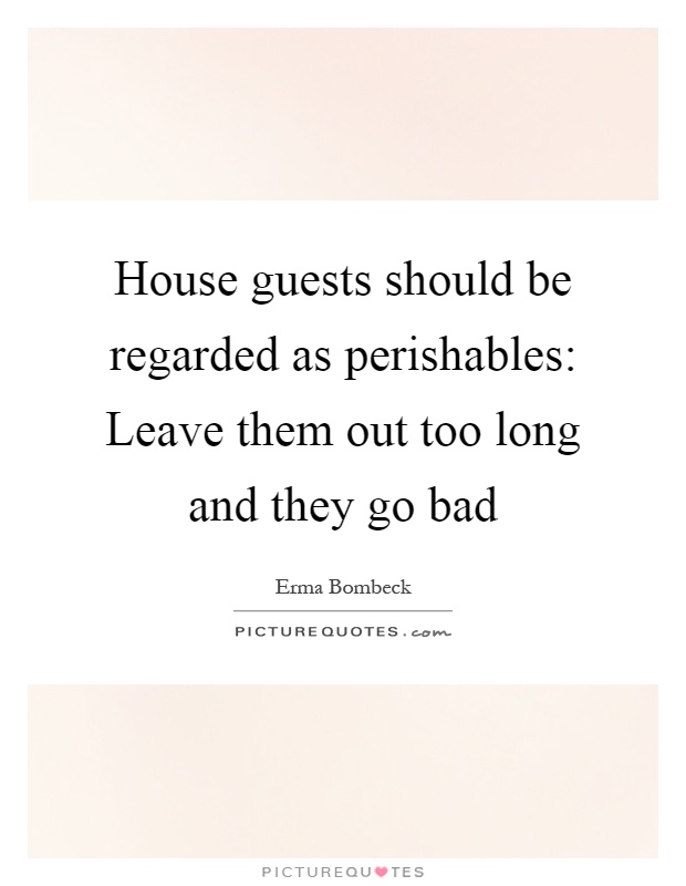 House guests should be regarded as perishables: Leave them out too long and they go bad Picture Quote #1