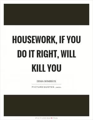 Housework, if you do it right, will kill you Picture Quote #1
