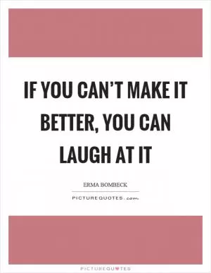 If you can’t make it better, you can laugh at it Picture Quote #1