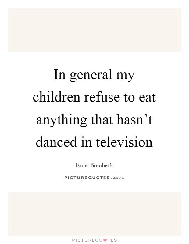 In general my children refuse to eat anything that hasn't danced in television Picture Quote #1