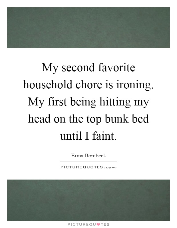 My second favorite household chore is ironing. My first being hitting my head on the top bunk bed until I faint Picture Quote #1
