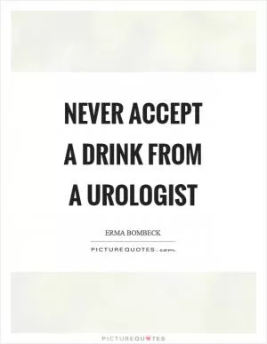 Never accept a drink from a urologist Picture Quote #1