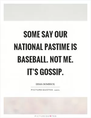 Some say our national pastime is baseball. Not me. It’s gossip Picture Quote #1