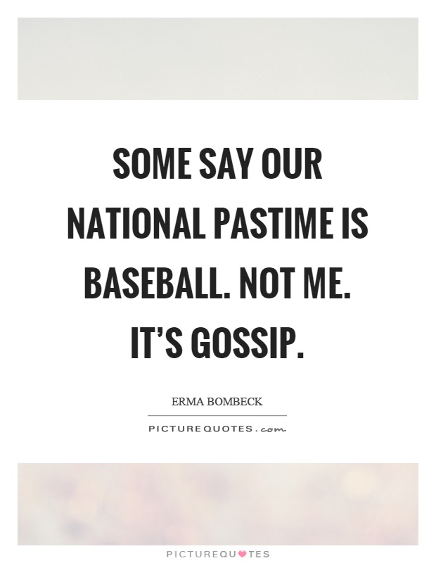Some say our national pastime is baseball. Not me. It's gossip Picture Quote #1