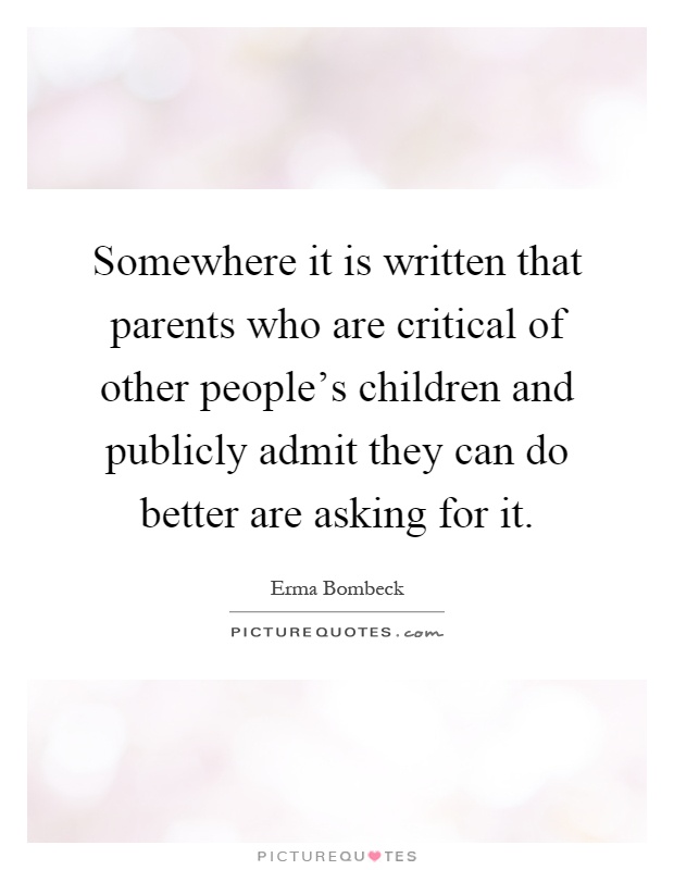 Somewhere it is written that parents who are critical of other people's children and publicly admit they can do better are asking for it Picture Quote #1