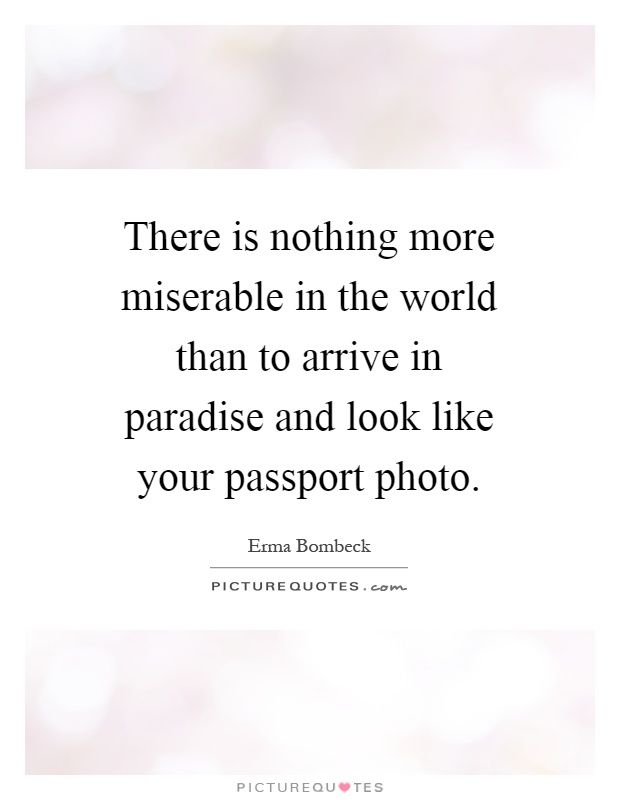 There is nothing more miserable in the world than to arrive in paradise and look like your passport photo Picture Quote #1