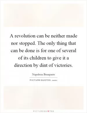 A revolution can be neither made nor stopped. The only thing that can be done is for one of several of its children to give it a direction by dint of victories Picture Quote #1