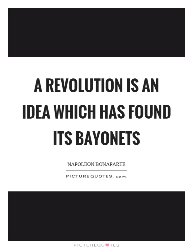 A revolution is an idea which has found its bayonets Picture Quote #1