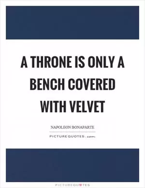 A throne is only a bench covered with velvet Picture Quote #1