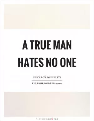 A true man hates no one Picture Quote #1